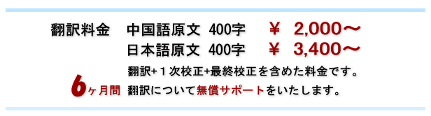 中国語より日本語への翻訳 中国語400字 \2,000より、日本語より中国語への翻訳 日本語400字 \3,400より、翻訳+１次校正+最終校正を含めた料金です。6ヶ月間 翻訳について無償サポートをいたします。